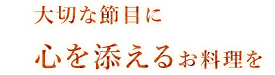 大切な節目に心を添えるお料理を