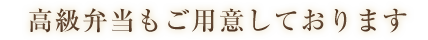 高級弁当もご用意